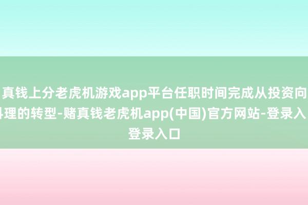 真钱上分老虎机游戏app平台任职时间完成从投资向料理的转型-赌真钱老虎机app(中国)官方网站-登录入口