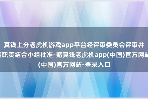 真钱上分老虎机游戏app平台经评审委员会评审并报公司采购职责结合小组批准-赌真钱老虎机app(中国)官方网站-登录入口