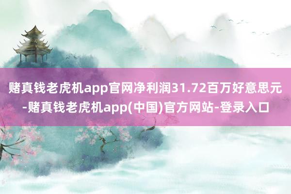 赌真钱老虎机app官网净利润31.72百万好意思元-赌真钱老虎机app(中国)官方网站-登录入口