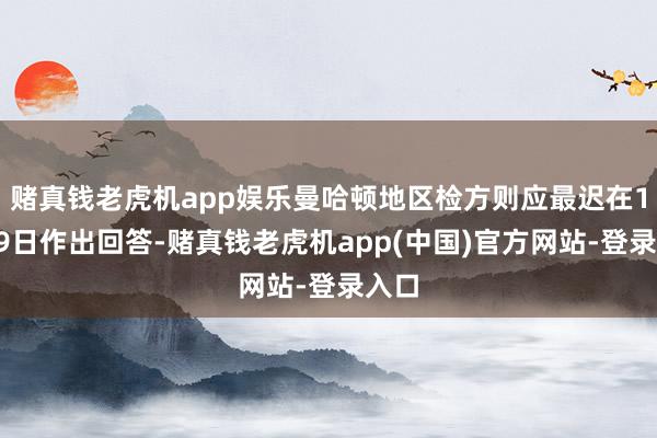 赌真钱老虎机app娱乐曼哈顿地区检方则应最迟在12月9日作出回答-赌真钱老虎机app(中国)官方网站-登录入口