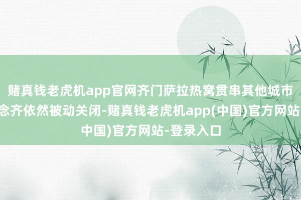 赌真钱老虎机app官网齐门萨拉热窝贯串其他城市的骨干说念齐依然被动关闭-赌真钱老虎机app(中国)官方网站-登录入口