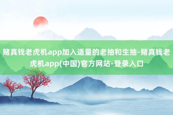 赌真钱老虎机app加入适量的老抽和生抽-赌真钱老虎机app(中国)官方网站-登录入口