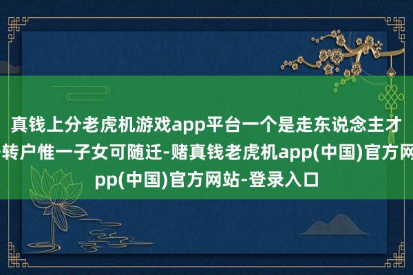 真钱上分老虎机游戏app平台一个是走东说念主才引进；2、居转户惟一子女可随迁-赌真钱老虎机app(中国)官方网站-登录入口