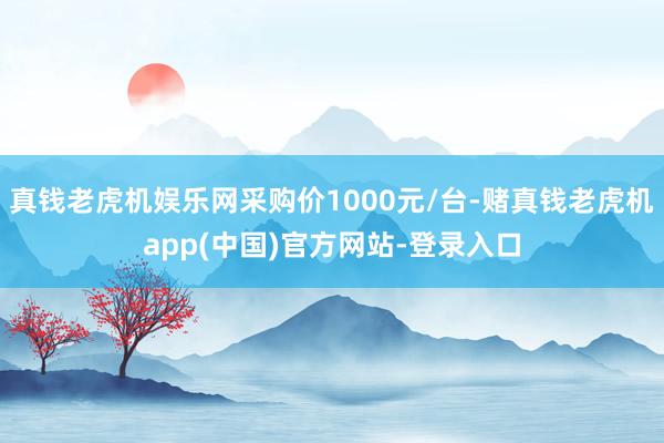 真钱老虎机娱乐网采购价1000元/台-赌真钱老虎机app(中国)官方网站-登录入口