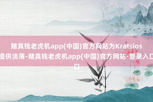 赌真钱老虎机app(中国)官方网站为Kratsios提供淡薄-赌真钱老虎机app(中国)官方网站-登录入口