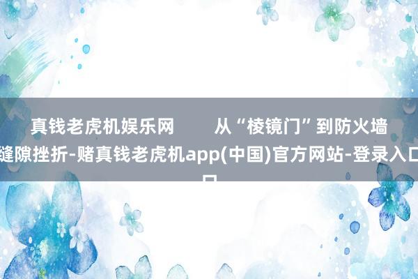 真钱老虎机娱乐网        从“棱镜门”到防火墙缝隙挫折-赌真钱老虎机app(中国)官方网站-登录入口