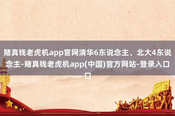 赌真钱老虎机app官网清华6东说念主、北大4东说念主-赌真钱老虎机app(中国)官方网站-登录入口