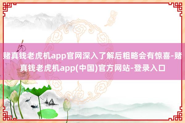 赌真钱老虎机app官网深入了解后粗略会有惊喜-赌真钱老虎机app(中国)官方网站-登录入口